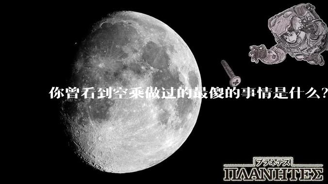 你曾看到空乘做过的最傻的事情是什么？