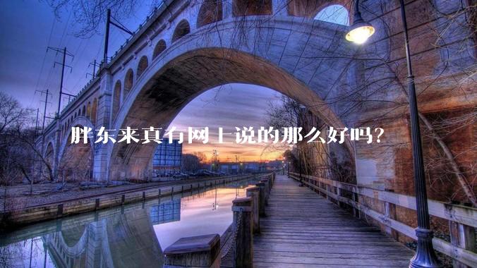 胖东来真有网上说的那么好吗？