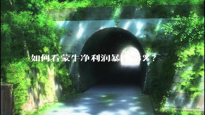 如何看蒙牛净利润暴跌98%？