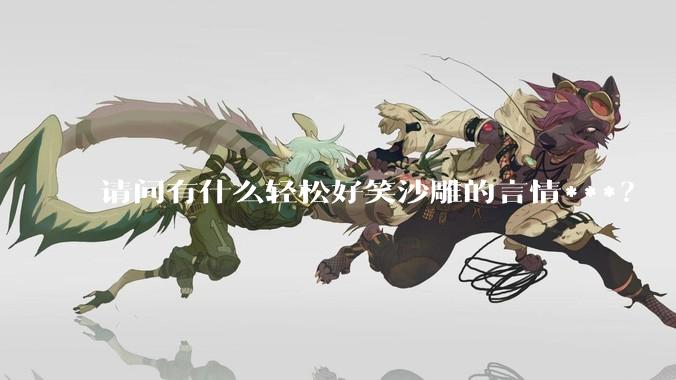 请问有什么轻松好笑沙雕的言情***？