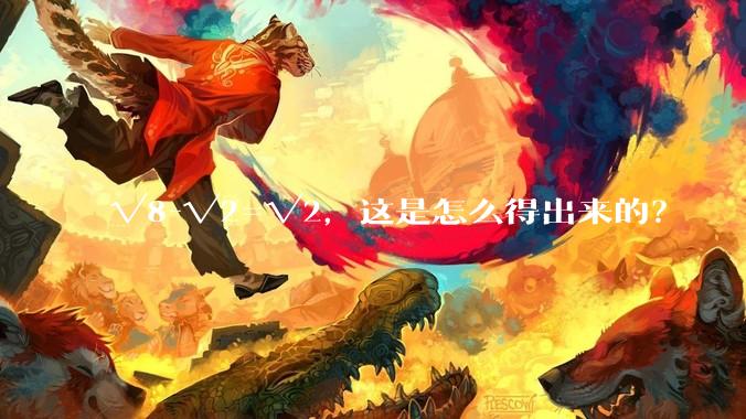 √8-√2=√2，这是怎么得出来的？