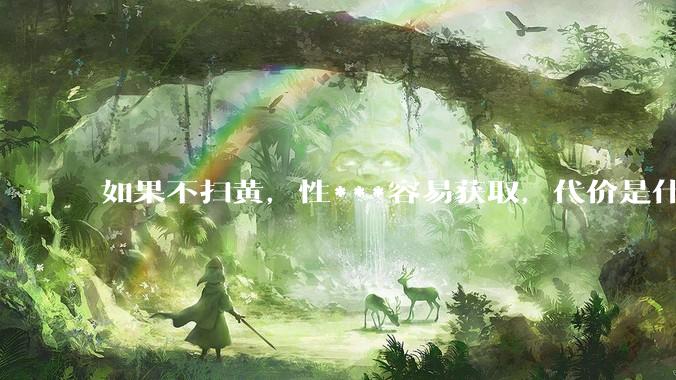 如果不扫黄，性***容易获取，代价是什么?
