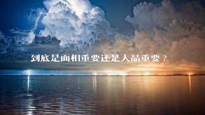 到底是面相重要还是人品重要?