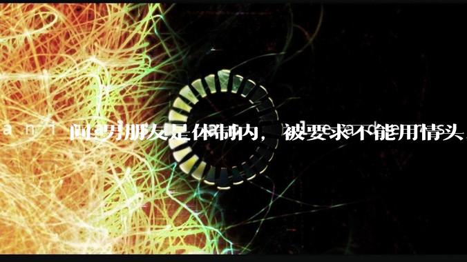 问:男朋友是体制内，被要求不能用情头，为什么？