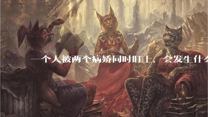 一个人被两个病娇同时盯上，会发生什么?