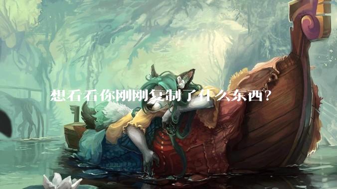 想看看你刚刚复制了什么东西？