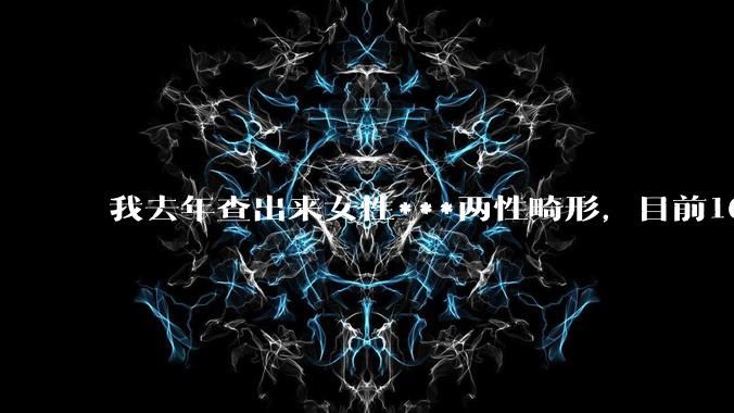 我去年查出来女性***两性畸形，目前16，高二，住男寝，怎么办？